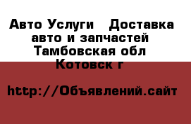 Авто Услуги - Доставка авто и запчастей. Тамбовская обл.,Котовск г.